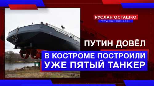 Путин довёл: в Костроме в рекордный срок построили уже пятый танкер для Нидерландов 
